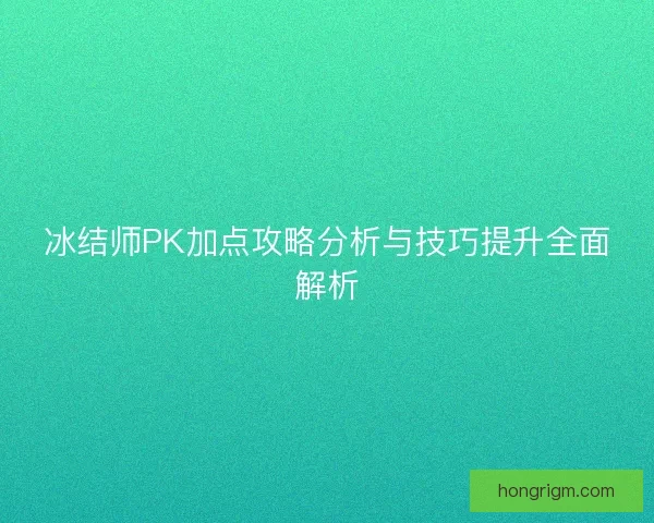 冰结师PK加点攻略分析与技巧提升全面解析