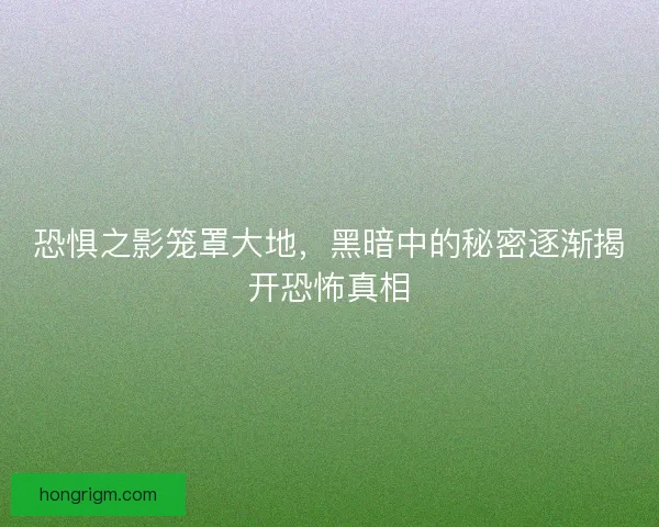 恐惧之影笼罩大地，黑暗中的秘密逐渐揭开恐怖真相