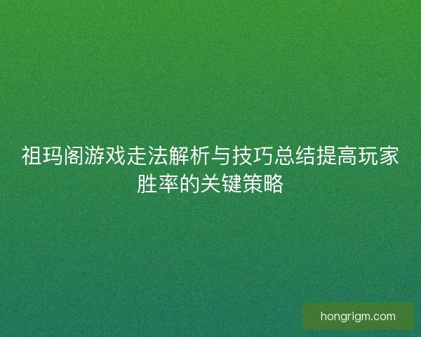 祖玛阁游戏走法解析与技巧总结提高玩家胜率的关键策略