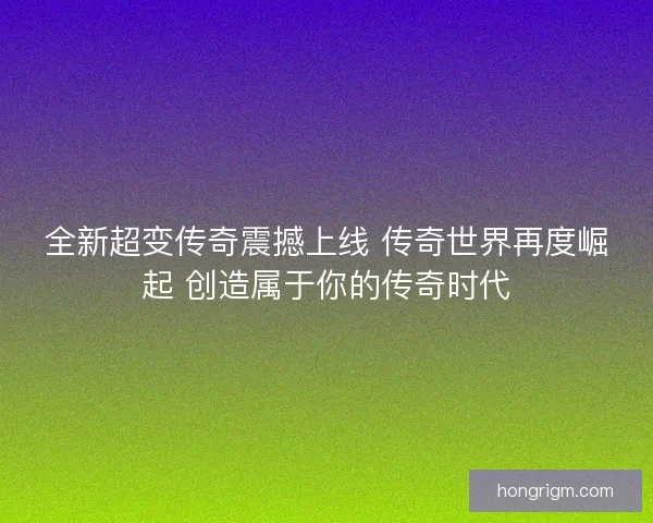 全新超变传奇震撼上线 传奇世界再度崛起 创造属于你的传奇时代 全新超变传奇震撼上线 传奇世界再度崛起 创造属于你的传奇时代