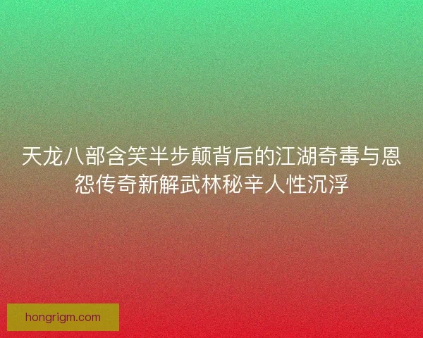 天龙八部含笑半步颠背后的江湖奇毒与恩怨传奇新解武林秘辛人性沉浮 天龙八部含笑半步颠背后的江湖奇毒与恩怨传奇新解武林秘辛人性沉浮
