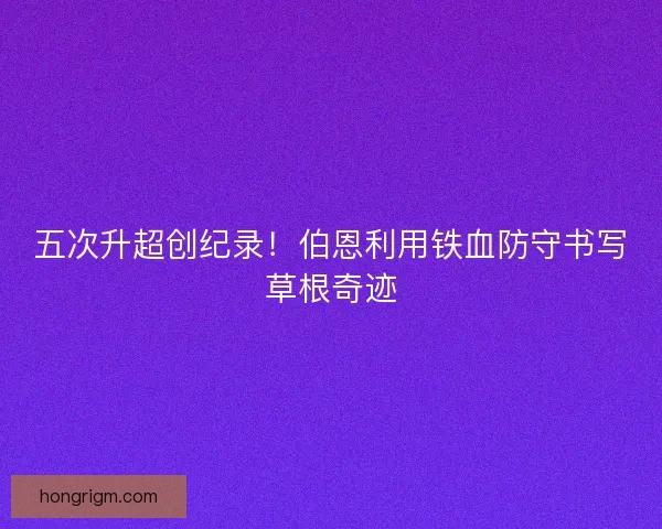 五次升超创纪录！伯恩利用铁血防守书写草根奇迹