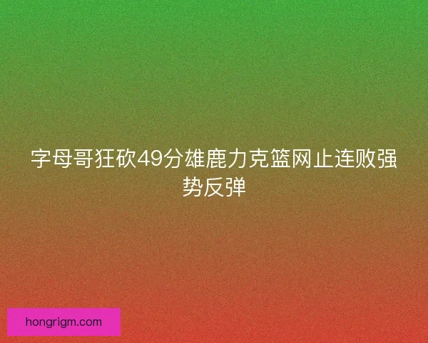 字母哥狂砍49分雄鹿力克篮网止连败强势反弹