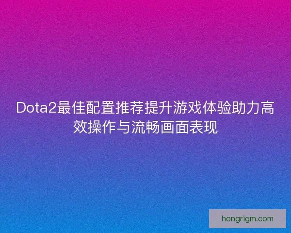 Dota2最佳配置推荐提升游戏体验助力高效操作与流畅画面表现