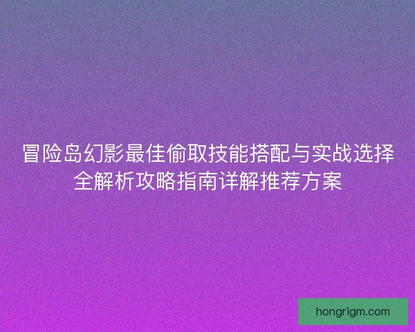 冒险岛幻影最佳偷取技能搭配与实战选择全解析攻略指南详解推荐方案
