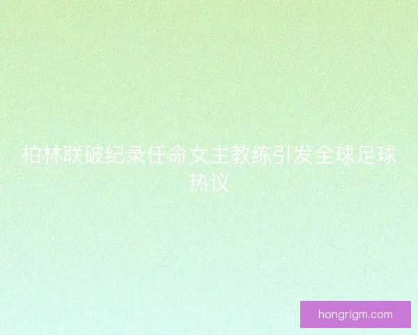柏林联破纪录任命女主教练引发全球足球热议