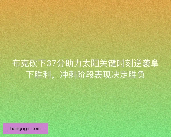 布克砍下37分助力太阳关键时刻逆袭拿下胜利,冲刺阶段表现决定胜负 布克砍下37分助力太阳关键时刻逆袭拿下胜利,冲刺阶段表现决定胜负