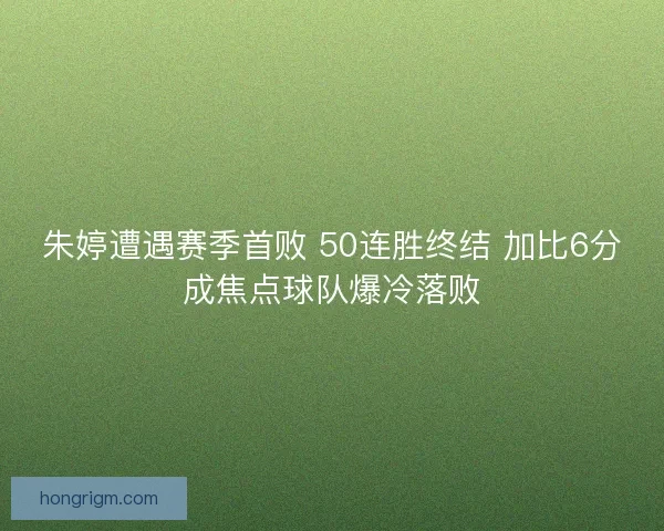 朱婷遭遇赛季首败 50连胜终结 加比6分成焦点球队爆冷落败