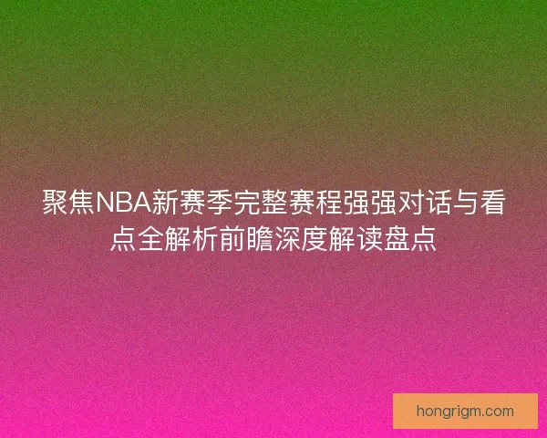 聚焦NBA新赛季完整赛程强强对话与看点全解析前瞻深度解读盘点