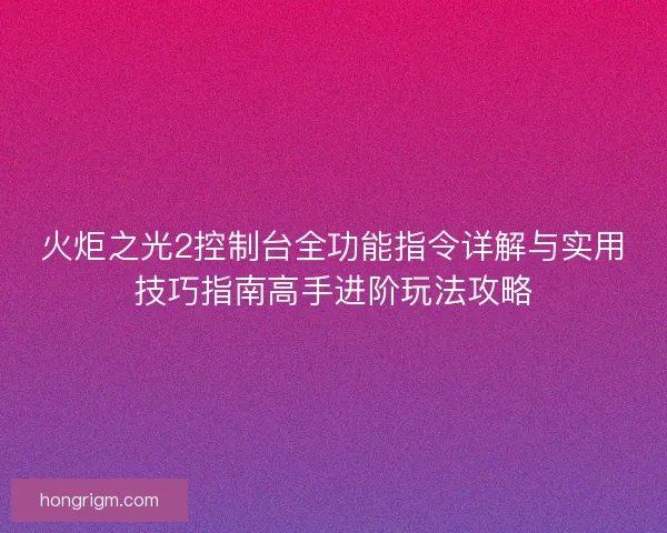 火炬之光2控制台全功能指令详解与实用技巧指南高手进阶玩法攻略