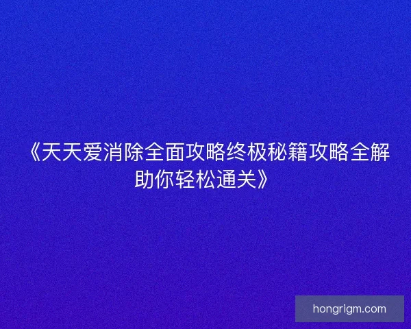 《天天爱消除全面攻略终极秘籍攻略全解助你轻松通关》 《天天爱消除全面攻略终极秘籍攻略全解助你轻松通关》